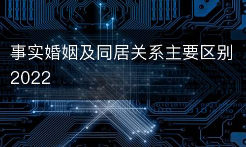 事实婚姻及同居关系主要区别2022