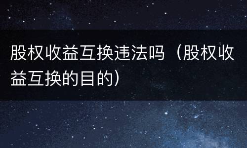 股权收益互换违法吗（股权收益互换的目的）