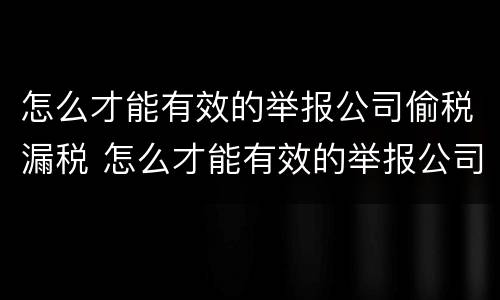 怎么才能有效的举报公司偷税漏税 怎么才能有效的举报公司偷税漏税呢