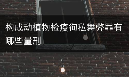 构成动植物检疫徇私舞弊罪有哪些量刑