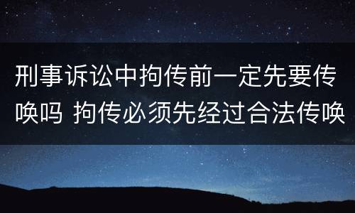 刑事诉讼中拘传前一定先要传唤吗 拘传必须先经过合法传唤