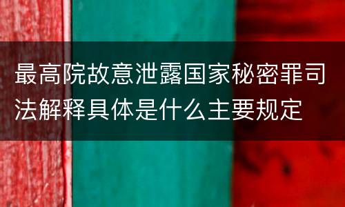 最高院故意泄露国家秘密罪司法解释具体是什么主要规定