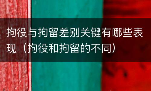 拘役与拘留差别关键有哪些表现（拘役和拘留的不同）