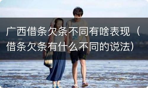 广西借条欠条不同有啥表现（借条欠条有什么不同的说法）