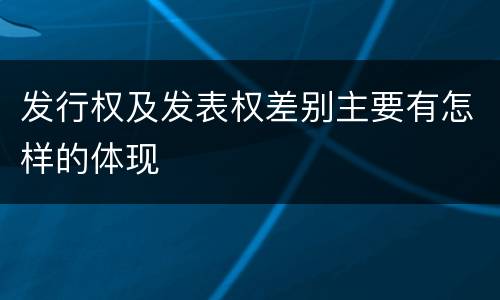 发行权及发表权差别主要有怎样的体现
