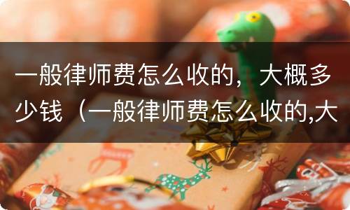 一般律师费怎么收的，大概多少钱（一般律师费怎么收的,大概多少钱一个月）