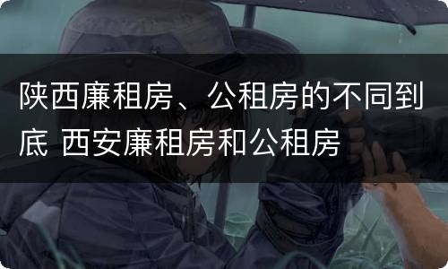 陕西廉租房、公租房的不同到底 西安廉租房和公租房