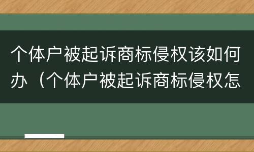 个体户被起诉商标侵权该如何办（个体户被起诉商标侵权怎么办）