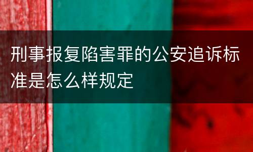 刑事报复陷害罪的公安追诉标准是怎么样规定