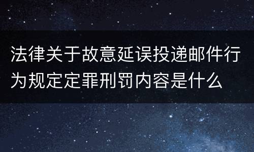 法律关于故意延误投递邮件行为规定定罪刑罚内容是什么