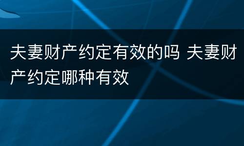 夫妻财产约定有效的吗 夫妻财产约定哪种有效