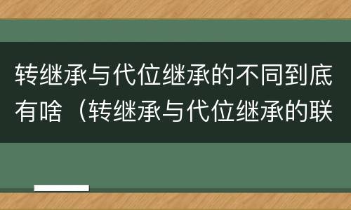 转继承与代位继承的不同到底有啥（转继承与代位继承的联系与区别?）