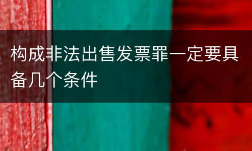 构成非法出售发票罪一定要具备几个条件