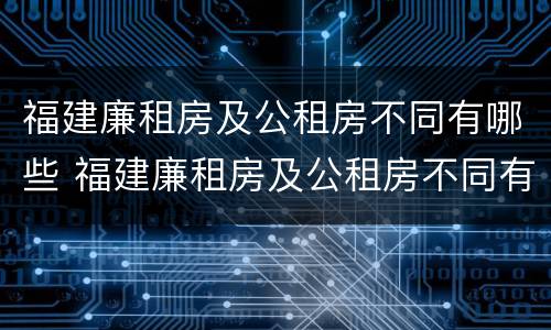 福建廉租房及公租房不同有哪些 福建廉租房及公租房不同有哪些条件