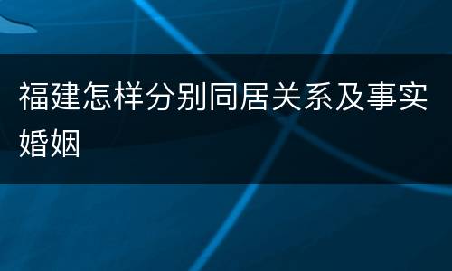 福建怎样分别同居关系及事实婚姻