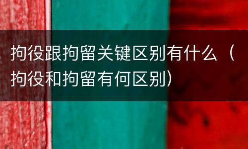 拘役跟拘留关键区别有什么（拘役和拘留有何区别）