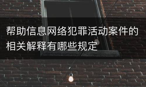 帮助信息网络犯罪活动案件的相关解释有哪些规定