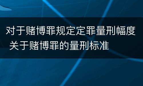 对于赌博罪规定定罪量刑幅度 关于赌博罪的量刑标准