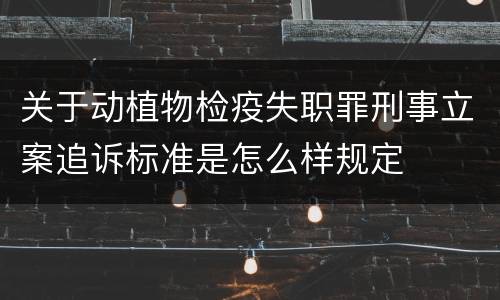 关于动植物检疫失职罪刑事立案追诉标准是怎么样规定