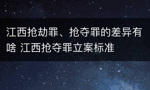 江西抢劫罪、抢夺罪的差异有啥 江西抢夺罪立案标准