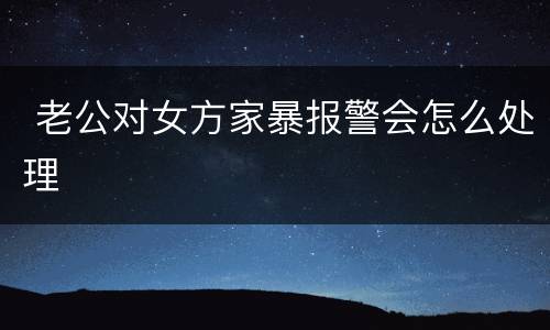  老公对女方家暴报警会怎么处理