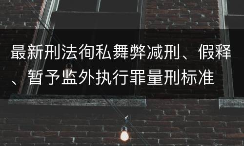 最新刑法徇私舞弊减刑、假释、暂予监外执行罪量刑标准