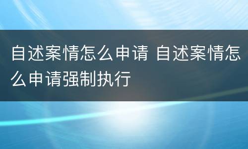 自述案情怎么申请 自述案情怎么申请强制执行