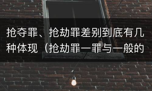 抢夺罪、抢劫罪差别到底有几种体现（抢劫罪一罪与一般的抢劫罪区别）