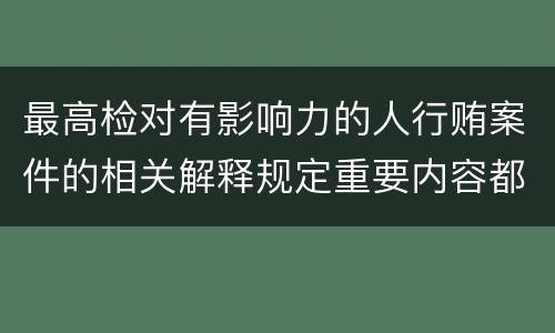 最高检对有影响力的人行贿案件的相关解释规定重要内容都有哪些