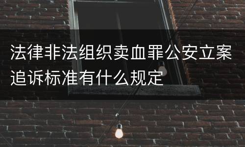 法律非法组织卖血罪公安立案追诉标准有什么规定
