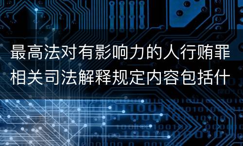 最高法对有影响力的人行贿罪相关司法解释规定内容包括什么