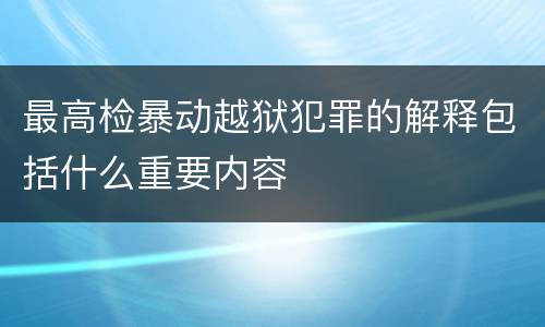 最高检暴动越狱犯罪的解释包括什么重要内容