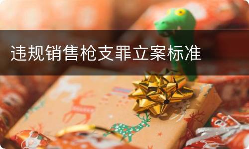 违规销售枪支罪立案标准