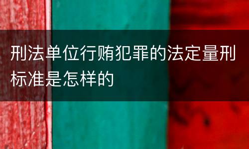 刑法单位行贿犯罪的法定量刑标准是怎样的