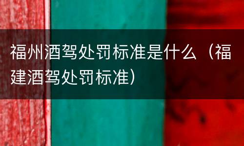 福州酒驾处罚标准是什么（福建酒驾处罚标准）
