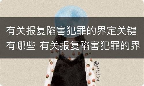 有关报复陷害犯罪的界定关键有哪些 有关报复陷害犯罪的界定关键有哪些