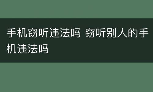 手机窃听违法吗 窃听别人的手机违法吗