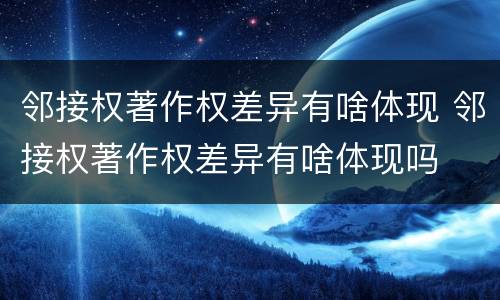 邻接权著作权差异有啥体现 邻接权著作权差异有啥体现吗
