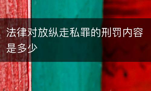 法律对放纵走私罪的刑罚内容是多少