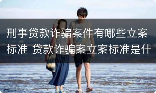 刑事贷款诈骗案件有哪些立案标准 贷款诈骗案立案标准是什么