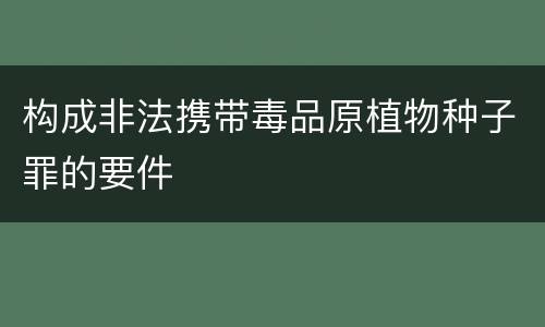 构成非法携带毒品原植物种子罪的要件