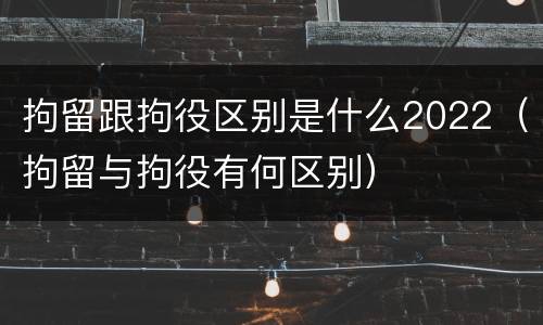 拘留跟拘役区别是什么2022（拘留与拘役有何区别）