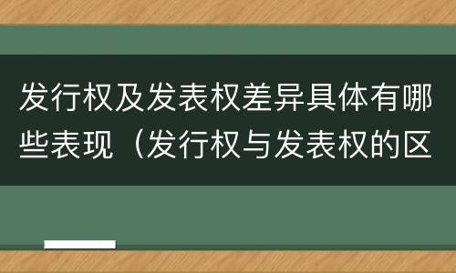 发行权及发表权差异具体有哪些表现（发行权与发表权的区别）