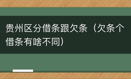 贵州区分借条跟欠条（欠条个借条有啥不同）