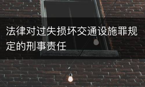 法律对过失损坏交通设施罪规定的刑事责任