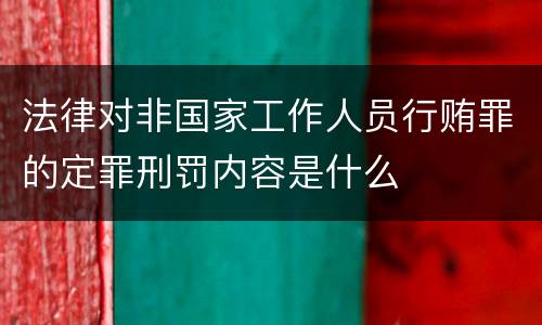 法律对非国家工作人员行贿罪的定罪刑罚内容是什么