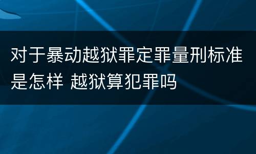 对于暴动越狱罪定罪量刑标准是怎样 越狱算犯罪吗