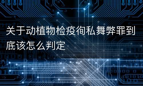 关于动植物检疫徇私舞弊罪到底该怎么判定