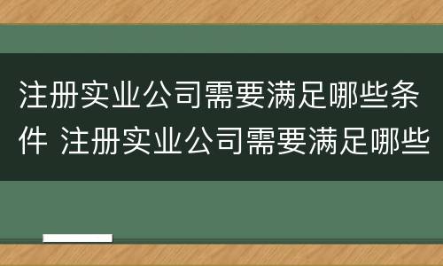 注册实业公司需要满足哪些条件 注册实业公司需要满足哪些条件呢