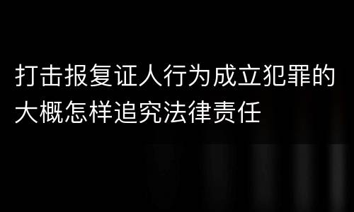 打击报复证人行为成立犯罪的大概怎样追究法律责任